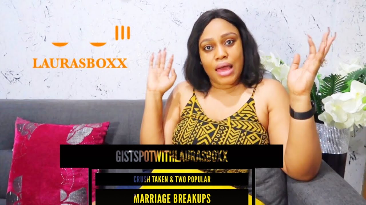#GistSpotwithLaurasboxx; Crush taken & two popular marriage breakups.