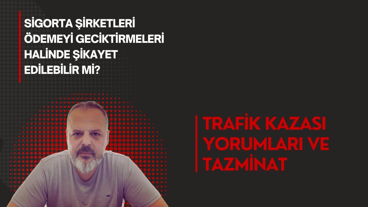 SİGORTA ŞİRKETLERİ ÖDEMEYİ GECİKTİRMELERİ HALİNDE ŞİKAYET EDİLEBİLİR Mİ?