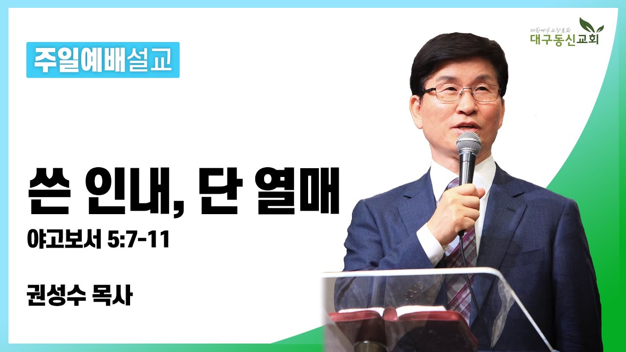 쓴 인내, 단 열매 (야고보서 5장 7-11절) [권성수 목사] 2022-02-06 대구동신교회 주일예배