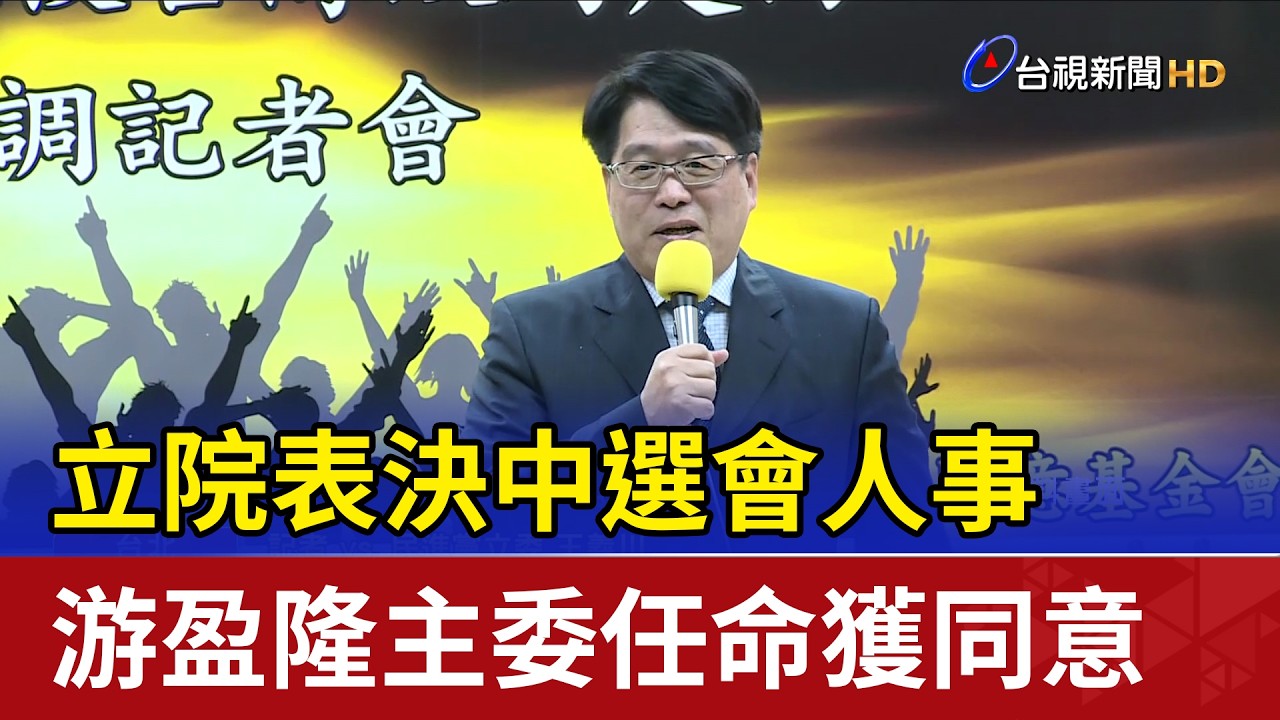 立院表決中選會人事 游盈隆主委任命獲同意