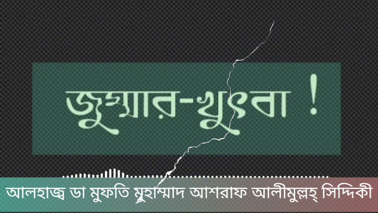 জুম'আর খুৎবা। আলহাজ্ব ডা মুফতি মুহাম্মাদ আশরাফ আলীমুল্লহ্ সিদ্দিকী