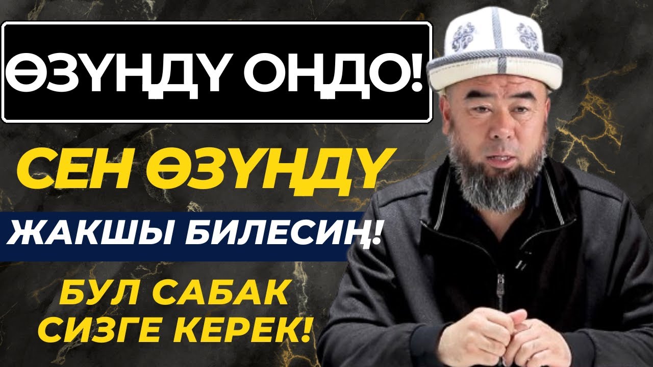 ӨЗҮҢДҮ ОҢДӨ! СЕНИ ӨЗҮҢДӨН БАШКА ЭЧ КИМ БИЛБЕЙТ!