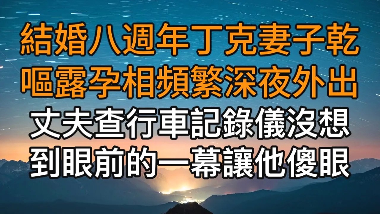 “那是我們的孩子！”，結婚八週年丁克妻子乾嘔露孕相頻繁深夜外出，丈夫查行車記錄儀沒想到眼前的一幕讓他傻眼！一口氣看完 ｜完結文｜真實故事 ｜都市男女｜情感｜男閨蜜｜楓林情感