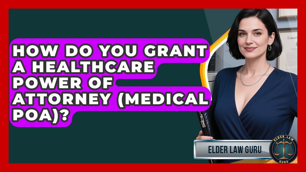 How Do You Grant A Healthcare Power Of Attorney (Medical POA)? - Elder Law Guru
