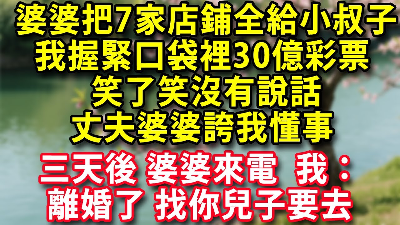 婆婆把7家店鋪全留給小叔子 我握緊口袋裡30億彩票 笑了笑沒有說話 丈夫婆婆誇我懂事  三天後婆婆來電 我：離婚了找你兒子要去#人生感悟 #健康 #情感故事 #婚姻經營 #老年生活 #家庭 #故事