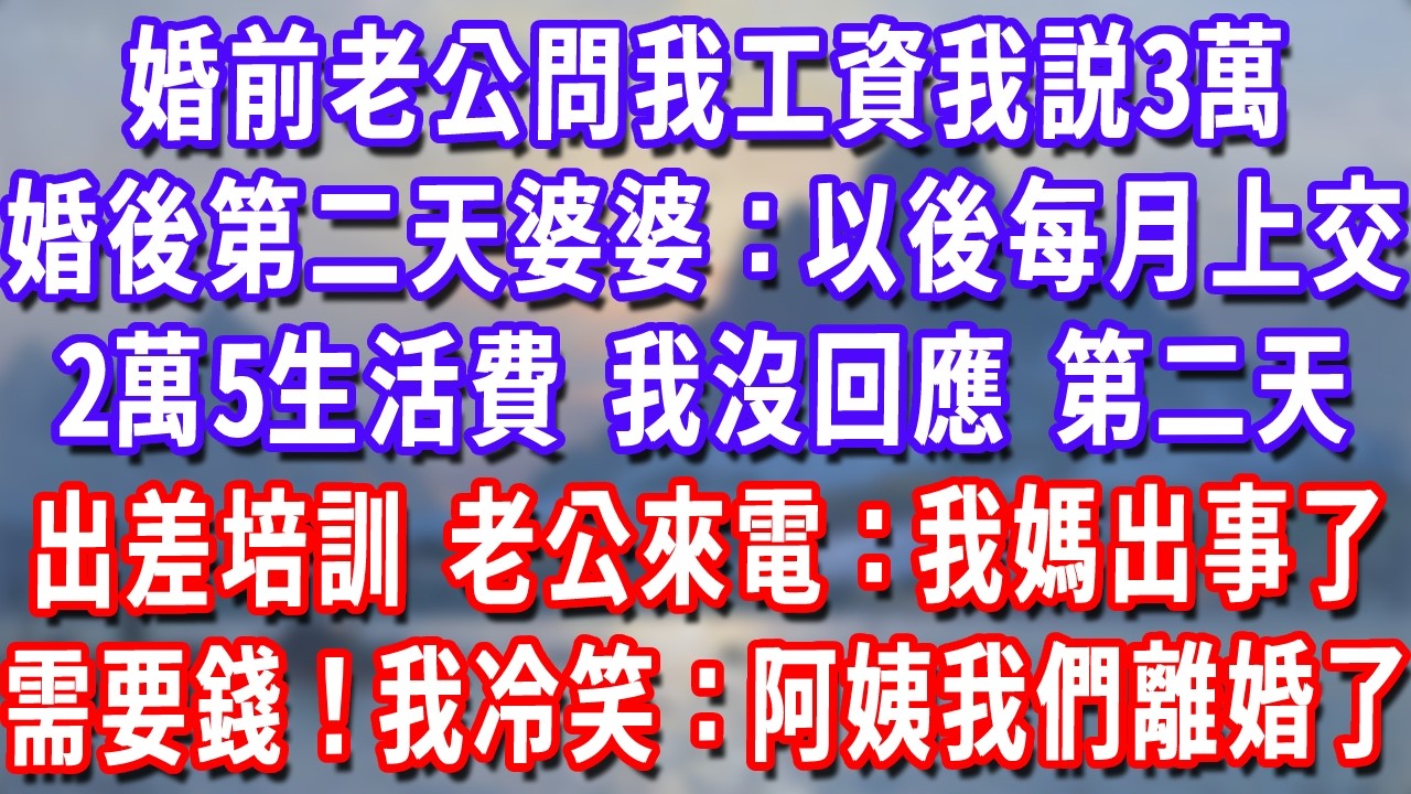 婚前老公問我工資我説3萬，婚後第二天婆婆：以後每月上交2萬5生活費，我沒回應第二天出差培訓，老公來電：我媽出事了需要錢！我冷笑：阿姨我們離婚了！#深夜講故事#情感故事#故事#小說#戀愛#情感#婚姻