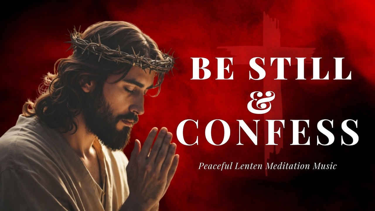 Day 3 of Lent | Be Still and Confess |Powerful Lenten Reflection  and Meditation Music ✝️🤍