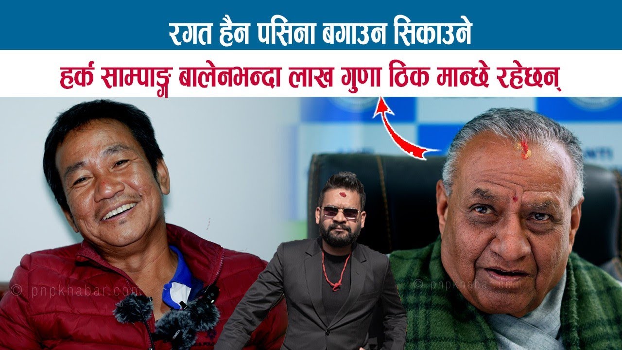 रगत हैन पसिना बगाउन सिकाउने हर्क साम्पाङ्ग बालेनभन्दा लाख गुणा ठिक मान्छे रहेछन्; BHARAT JANGAM