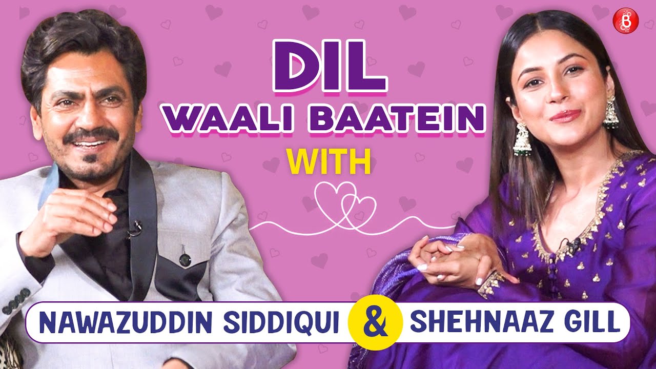 Shehnaaz Gill on love, first relationship, dosti & heartbreak; Nawazuddin Siddiqui on being real