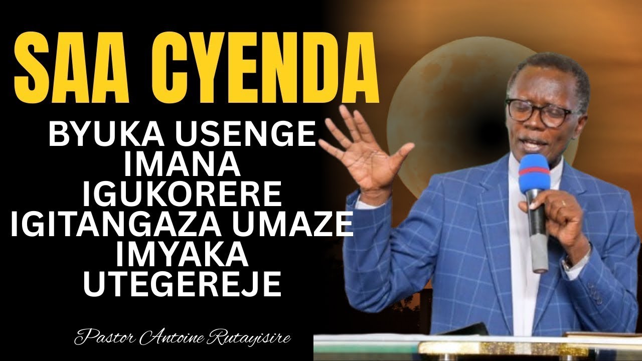 SAA CYENDA=BYUKA USENGE IMANA IGUKORERE IGITANGAZA UMAZE IMYAKA UTEGEREJE=----Pst Antoine RUTAYISIRE