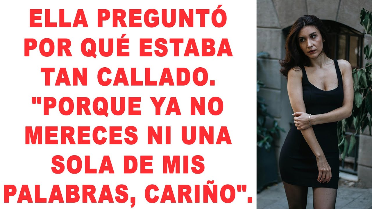 Me preguntó por qué estaba tan callado. Porque ya no vales ni una sola de mis palabras, cariño.