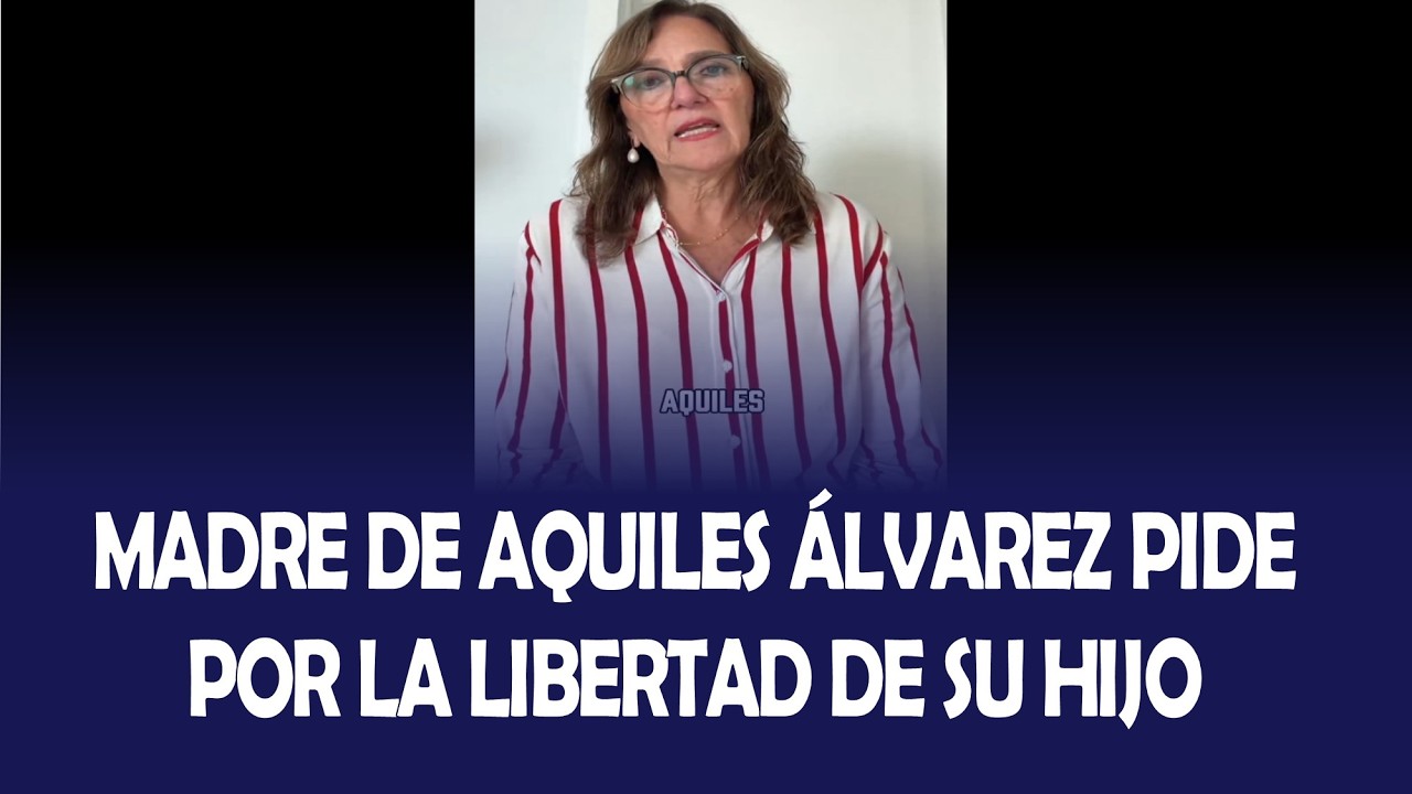 MADRE DE AQUILES ÁLVAREZ PIDE POR LA LIBERTAD DE SUS HIJOS