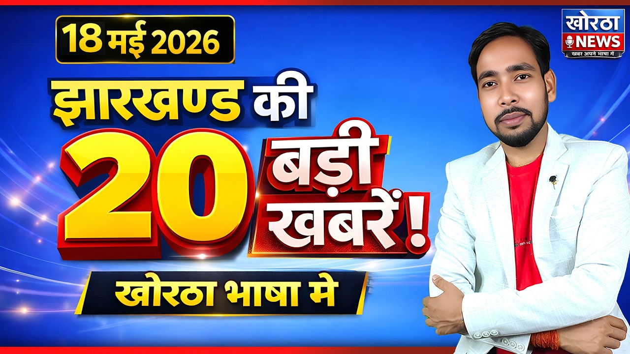 झारखण्ड की 20 बड़ी खबरें | 18 May 2026 | Jharkhand Top 20 News | Khortha News