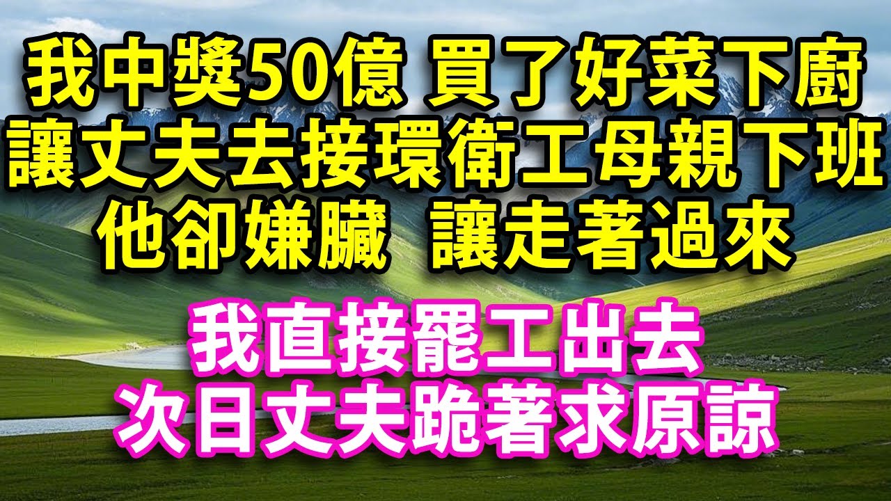 我中獎50億 買了好菜下廚 讓丈夫去接環衛工母親下班 他卻嫌臟  讓走著過來 我直接罷工出去 次日丈夫跪著求原諒#人生感悟 #健康 #情感故事 #婚姻經營 #老年生活 #家庭 #故事