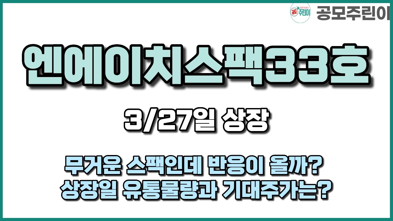 [공모주 상장] 엔에이치스팩33호 3/27일 상장 - 무거운 스팩인데 반응이 올까? 상장일 유통물량과 기대주가는?