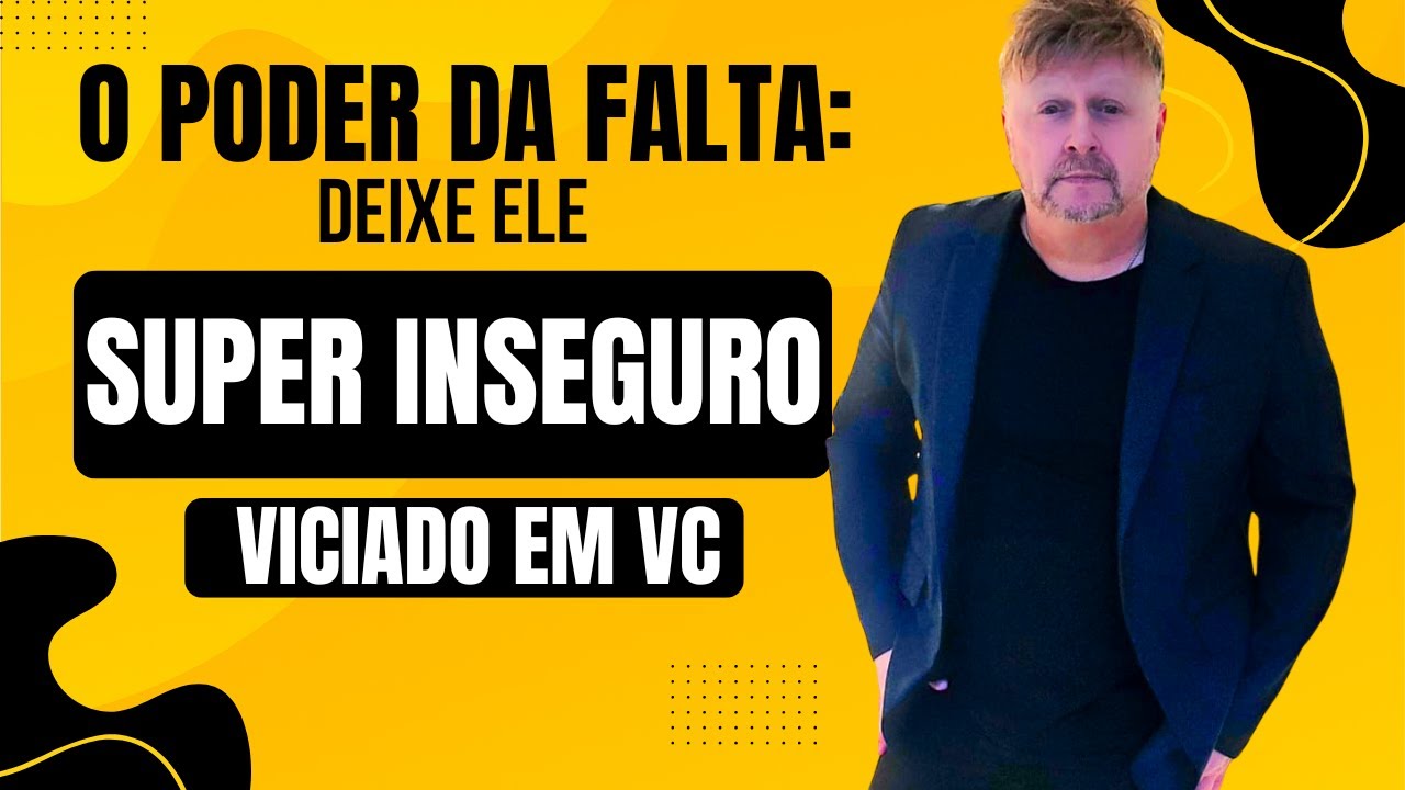 O PODER DA FALTA: DEIXE ELE SUPER INSEGURO E VICIADO EM VOCÊ 