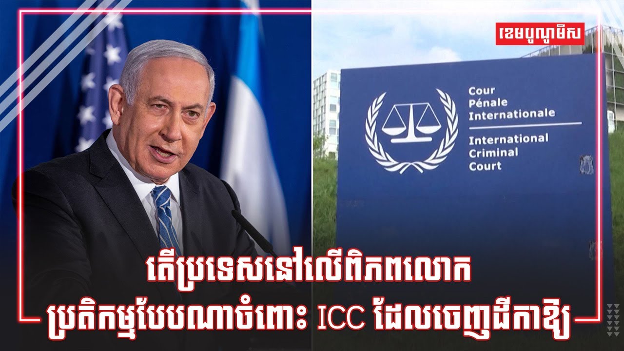 តើប្រទេសនៅលើពិភពលោកប្រតិកម្មបែបណាចំពោះ ICC ដែលចេញដីកាឱ្យចាប់ខ្លួនមេដឹកនាំអ៊ីស្រាអែល?