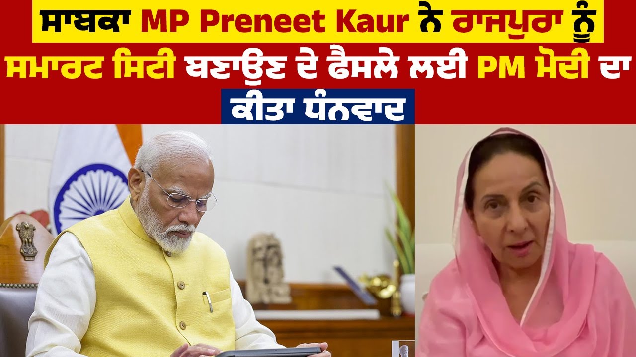 ਸਾਬਕਾ MP Preneet Kaur ਨੇ ਰਾਜਪੁਰਾ ਨੂੰ Smart City ਬਣਾਉਣ ਦੇ ਫੈਸਲੇ ਲਈ PM ਮੋਦੀ ਦਾ ਕੀਤਾ ਧੰਨਵਾਦ