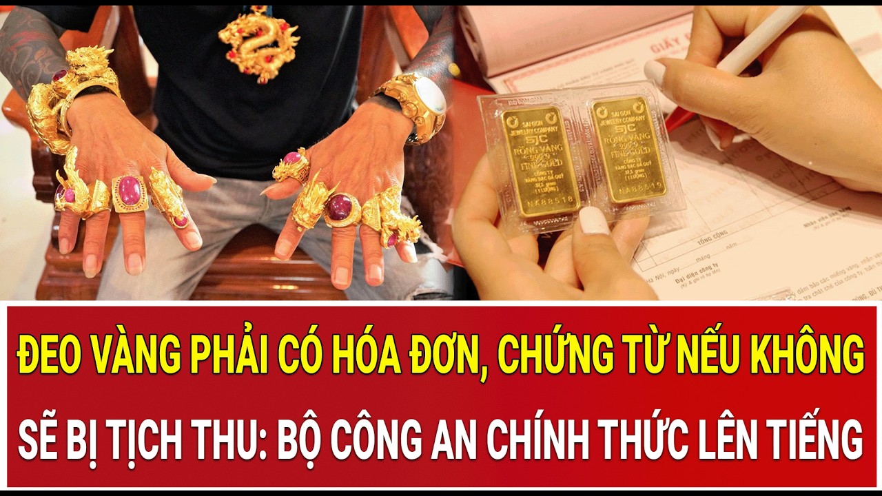 Đeo vàng phải có hóa đơn, chứng từ nếu không sẽ bị tịch thu: Bộ Công an chính thức lên tiếng