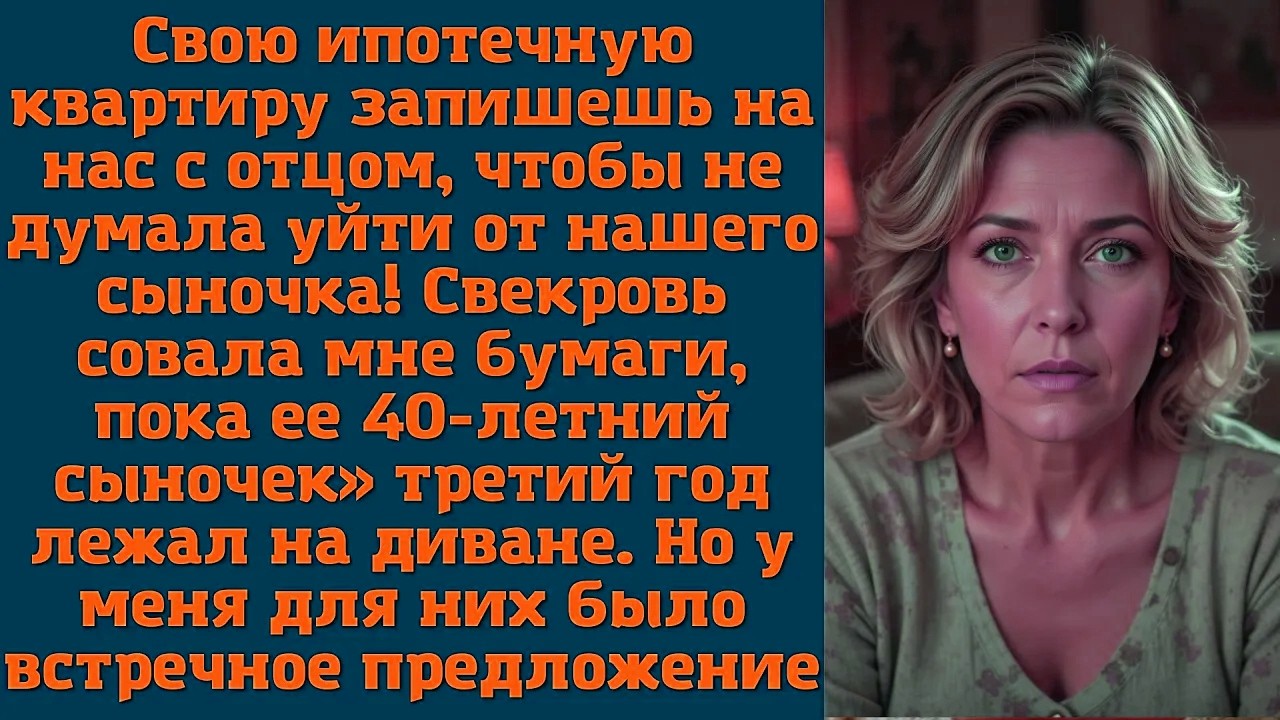 Свою ипотечную квартиру запишешь на нас с отцом, чтобы не думала уйти от нашего сыночка