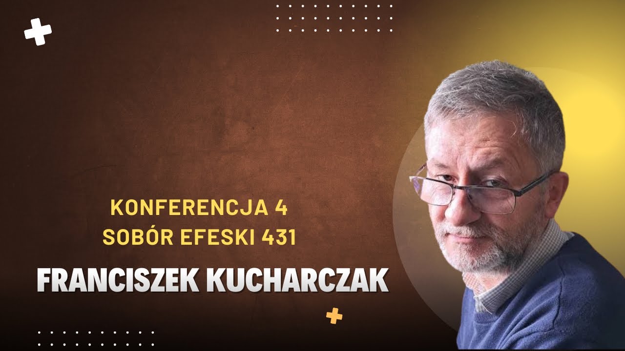 Sobory Niepodzielonego Kościoła - Konferencja 4 - Sobór Efeski - Franciszek Kucharczak