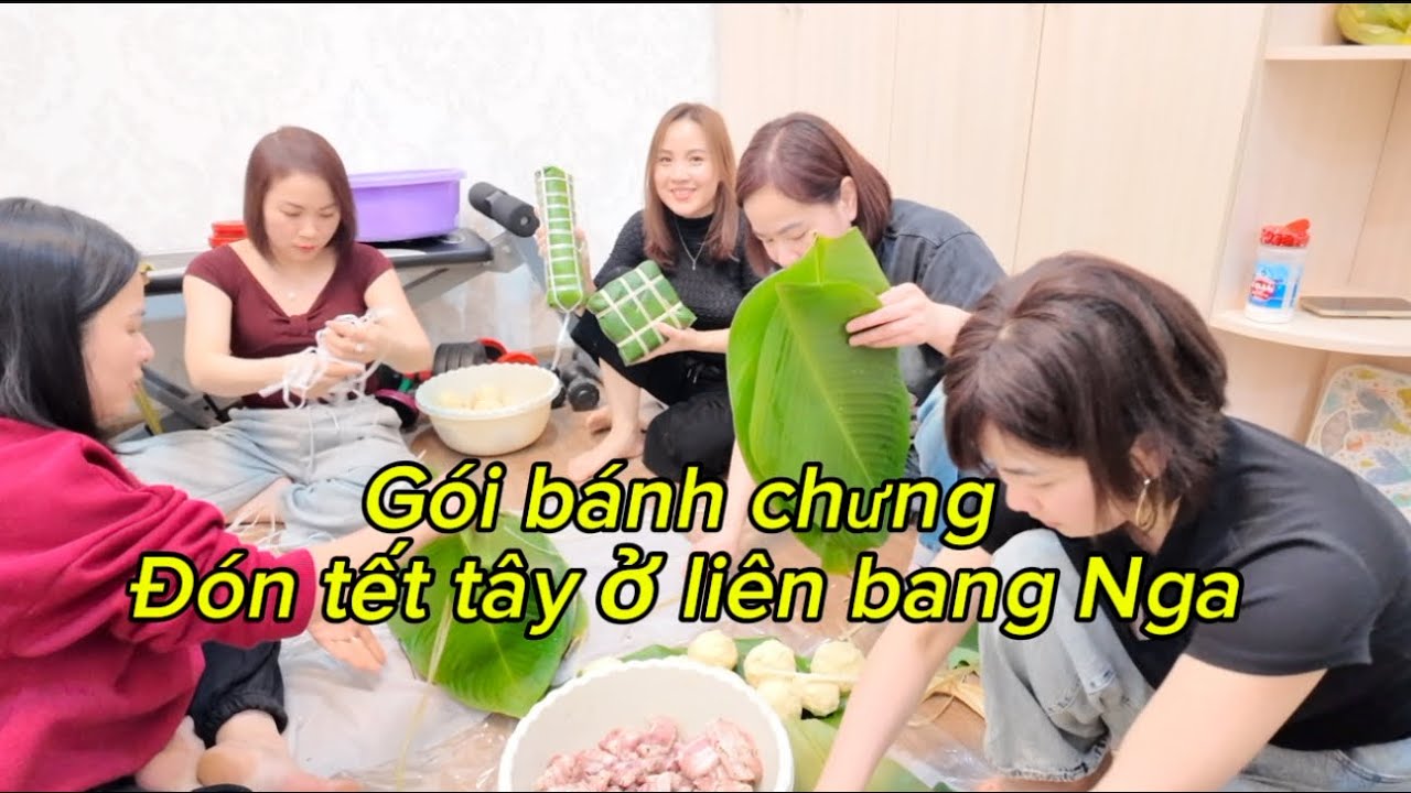 TẤT NIÊN – GÓI BÁNH CHƯNG | ĐÓN TẾT DƯƠNG LỊCH Ở NGA – GIỮ GÌN VĂN HOÁ VIỆT NƠI XA QUÊ.