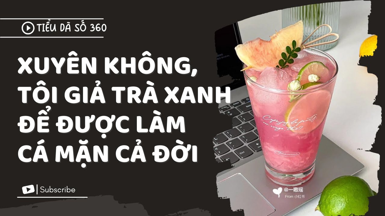 [FULL] XUYÊN KHÔNG, TÔI GIẢ TRÀ XANH ĐỂ ĐƯỢC LÀM CÁ MẶN CẢ ĐỜI // TIỂU DÃ SỐ 360