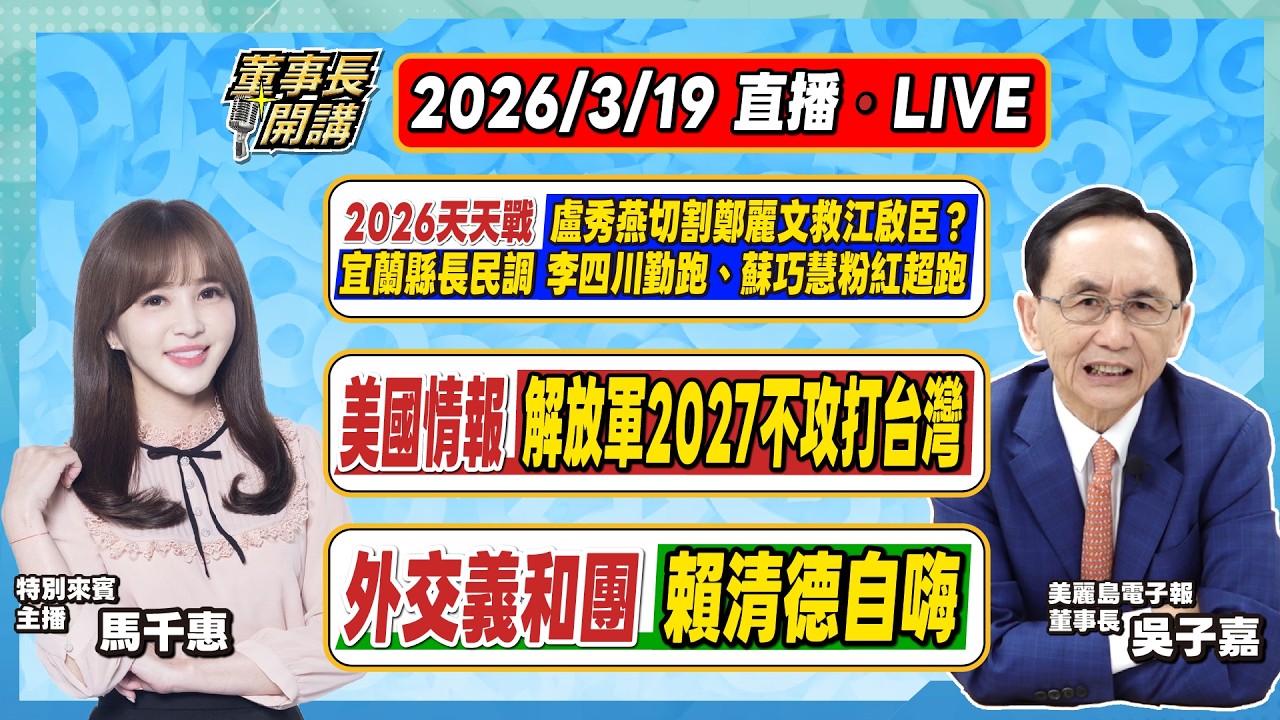 1.2026天天戰／宜蘭縣長民調／盧秀燕切割鄭麗文救江啟臣？／李四川勤跑、蘇巧慧粉紅超跑 2.美情報：解放軍2027不攻打台灣 3.外交義和團、賴清德自嗨【董事長開講】20260319 吳子嘉 馬千惠