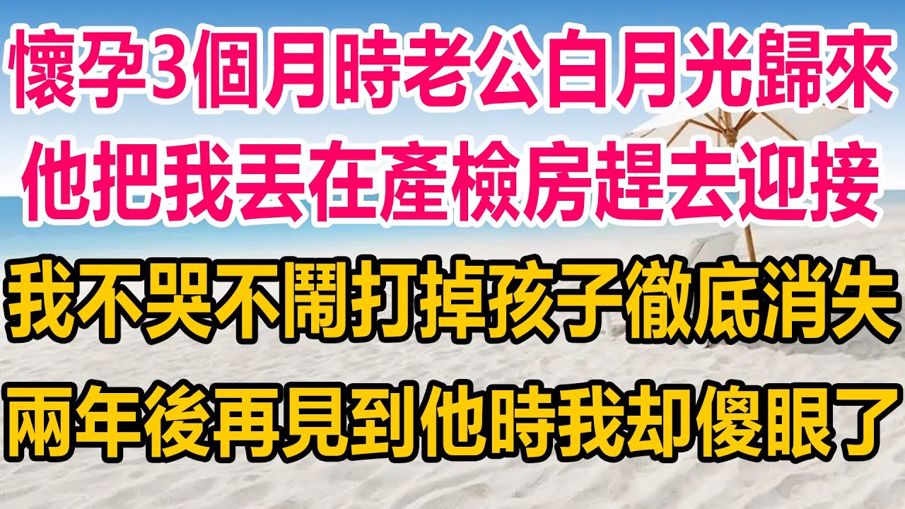 懷孕3個月時老公白月光歸來，他把我丟在產檢房趕去迎接，我不哭不鬧打掉孩子，徹底消失，兩年後再見到他時，我却傻眼了#情感故事 #情感 #生活經驗 #两性情感
