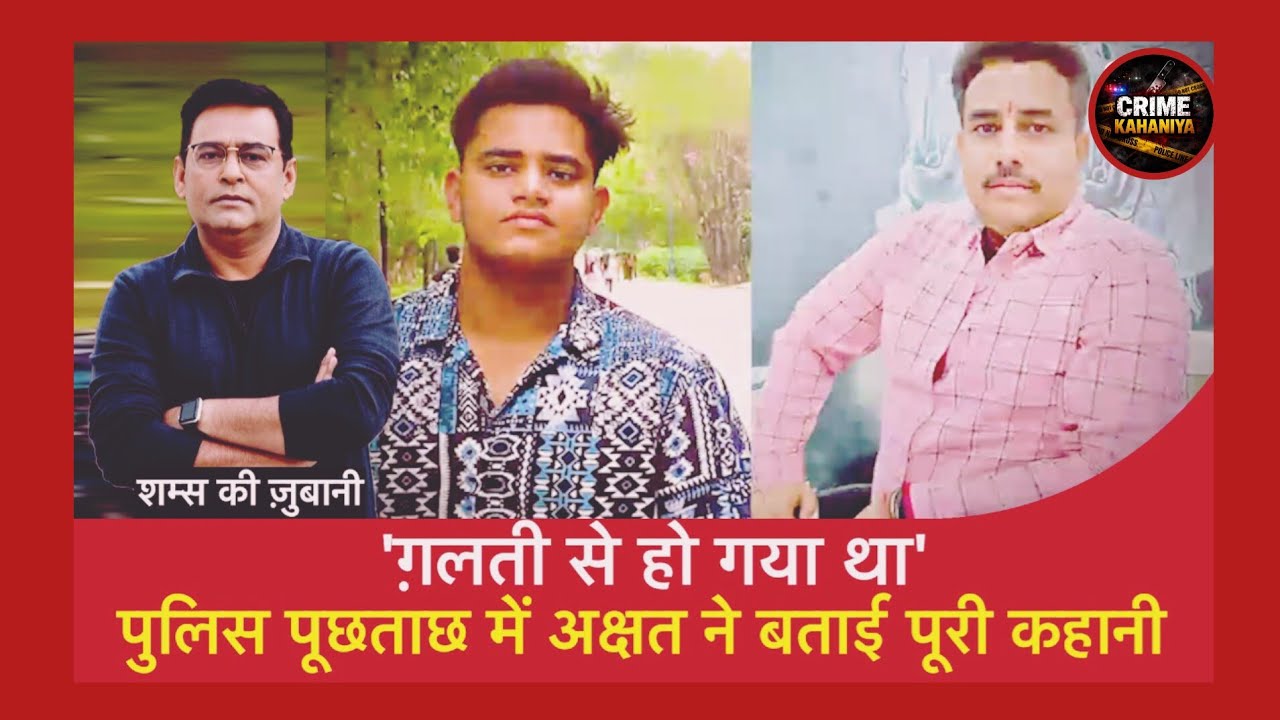 ग़लती से हो गया था' Police पूछताछ में Akshat ने बताई पूरी कहानी, सुनें शम्स की ज़ुबानी