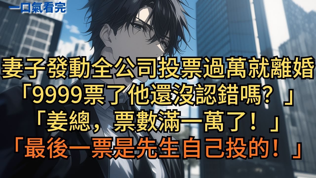 妻子發動全公司投票，票数過萬就和我離婚改嫁竹马：「都9999票了他還沒認錯嗎？」秘书：「姜總，票數滿一萬了！最後一票是先生自己投的！」#小说 #爽文