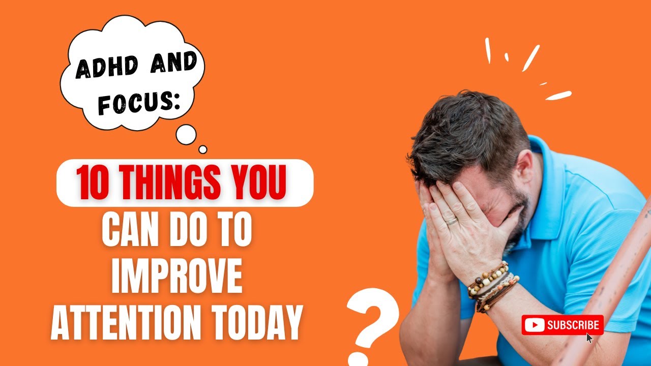 Adhd and focus: 10 things you can do to improve attention today