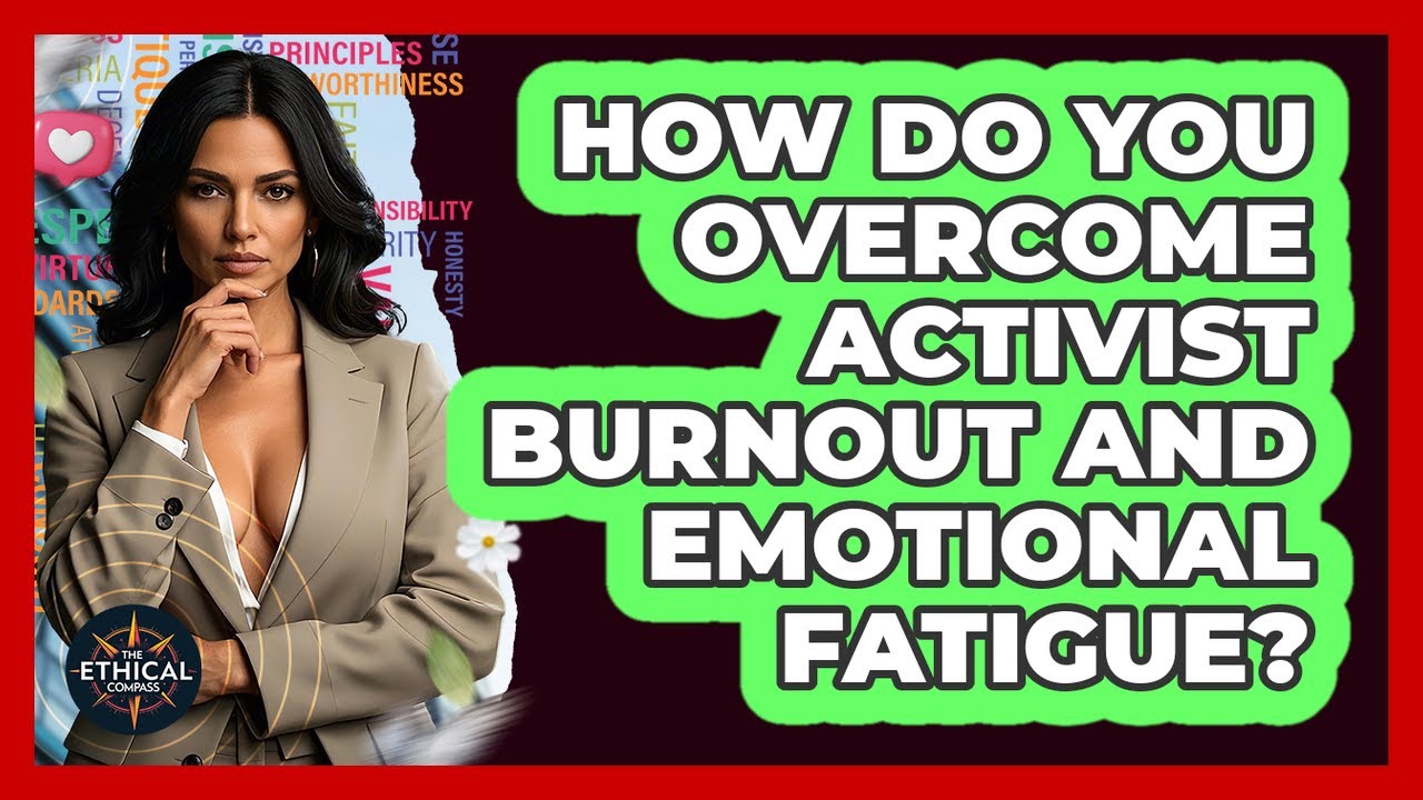 How Do You Overcome Activist Burnout And Emotional Fatigue? - The Ethical Compass