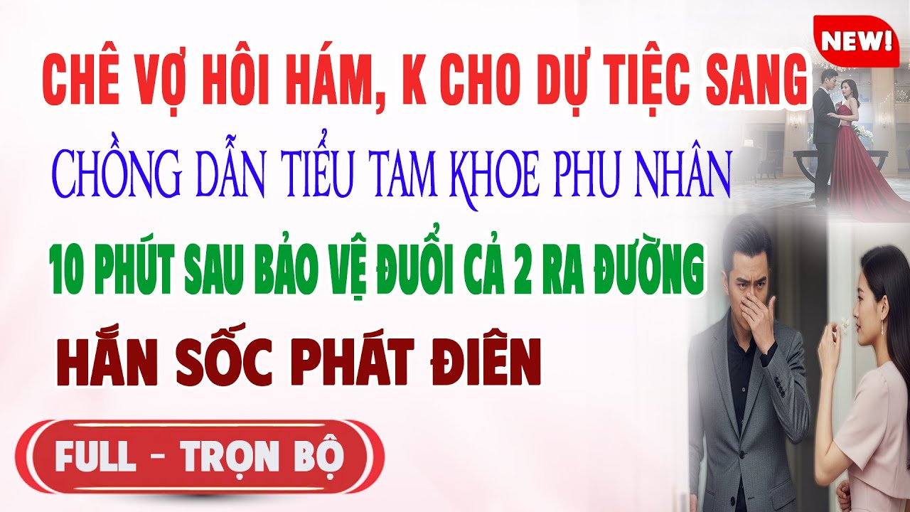 ♥️ Truyện Ngôn Tình CHÊ VỢ HÔI HÁM K CHO DỰ TIỆC CHỒNG DẮT TIỂU TAM KHOE PHU NHÂN 10p Sau Hắn Sốc