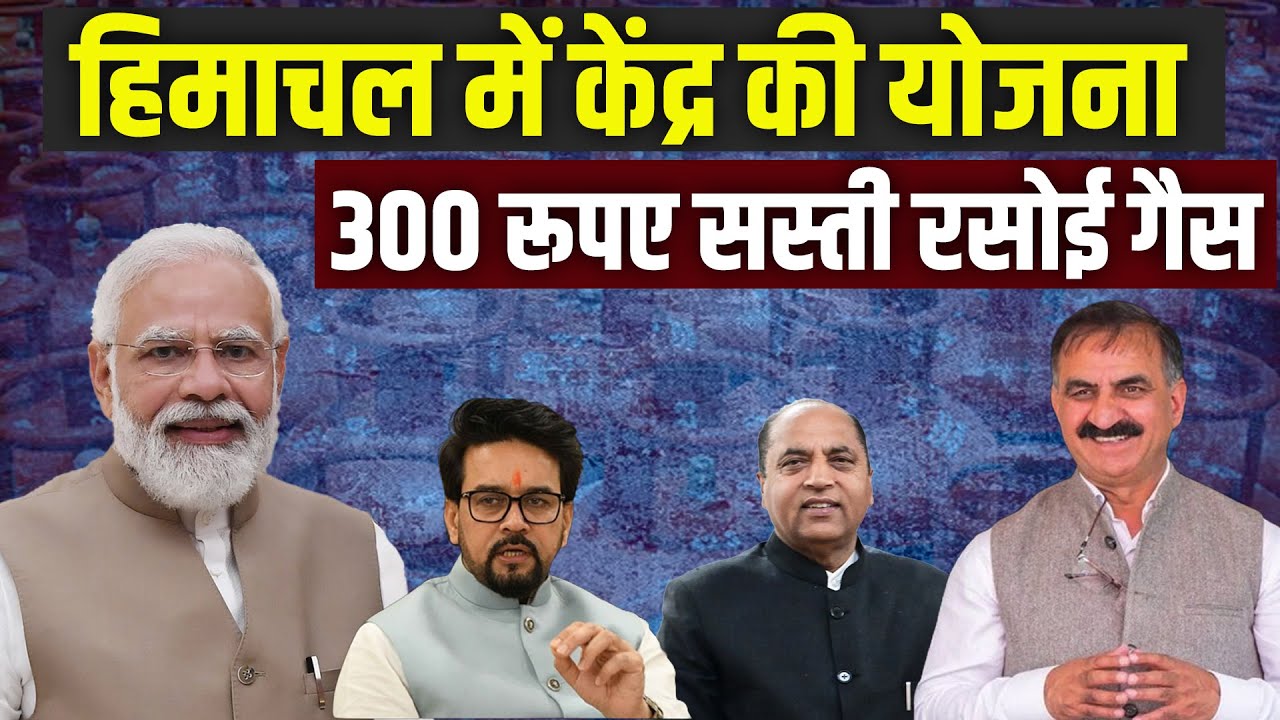 Himachal 300 रुपए सस्ती रसोई गैस , इन 5 जिलों में केंद्र की योजना मंजूर