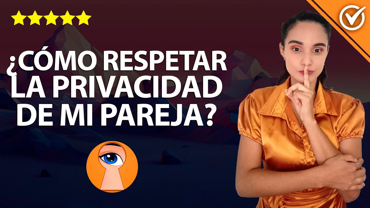 Cómo Respetar la Privacidad de mi Pareja y No Invadir su Intimidad ¿Cuáles son los Límites? 🕵️‍♀️