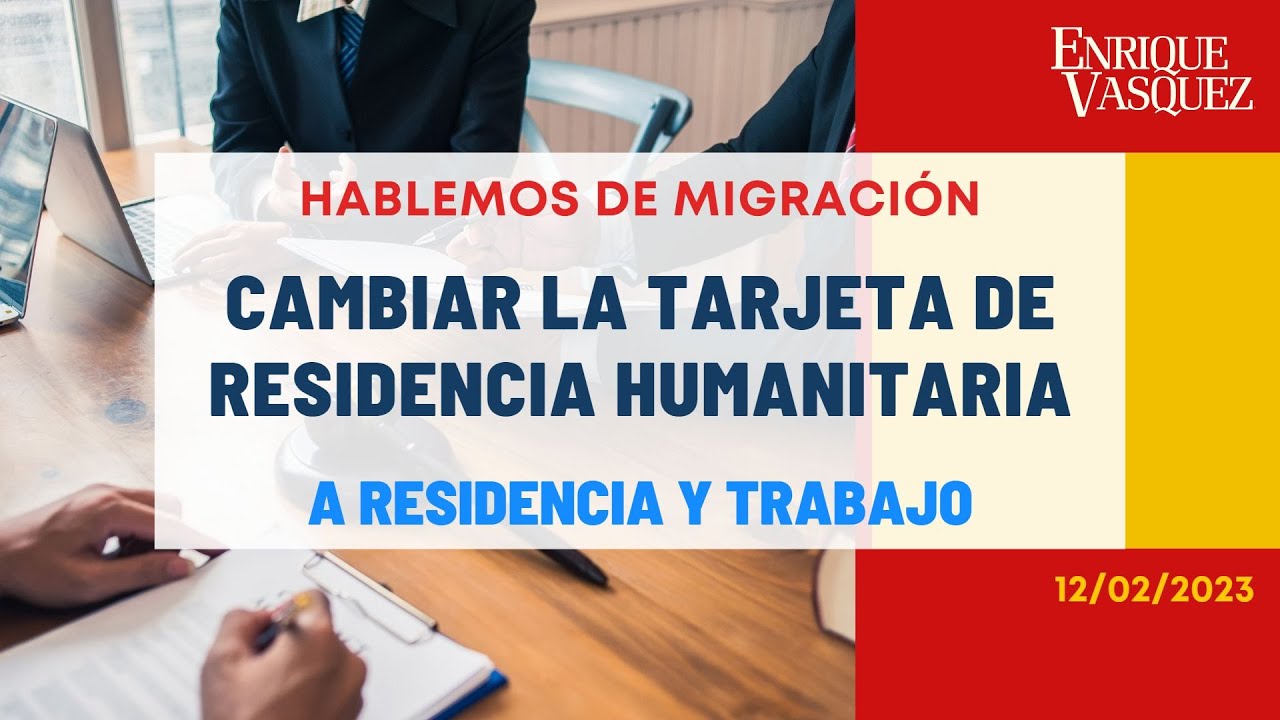 Cambiar la Residencia Humanitaria a Autorización de Residencia y Trabajo - En Vivo 12/02/2023