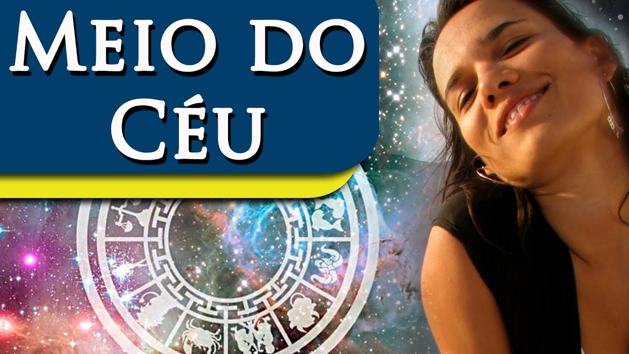 MEIO DO CÉU NOS SIGNOS - OS 12 SIGNOS NO MEIO DO CÉU - POR PAULA PIRES