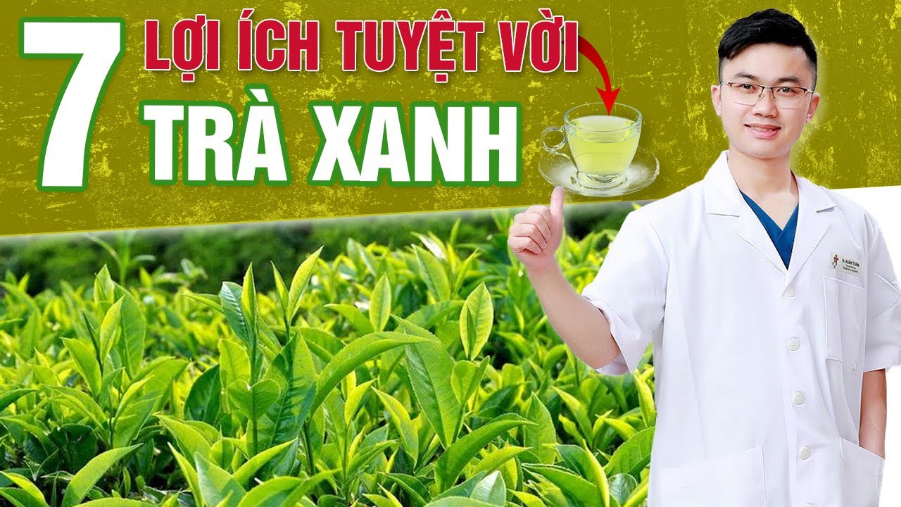 7 T&aacute;c Dụng Của Tr&agrave; Xanh Đối Với Sức Khỏe M&agrave; Bạn Kh&ocirc;ng Ngờ Đến | B&aacute;c sĩ Nguyễn Xu&acirc;n Tuấn