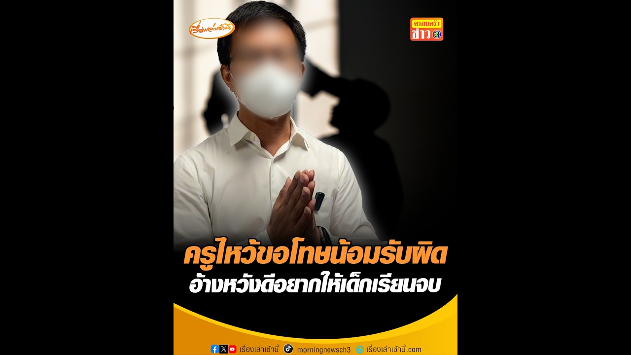 ครูไหว้ขอโทษน้อมรับผิด อ้างหวังดีอยากให้เด็กเรียนจบ