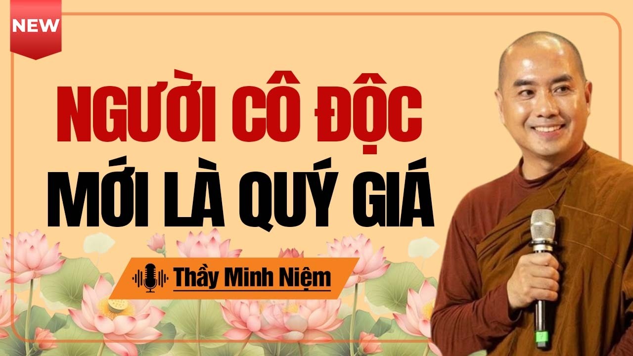 Thầy Minh Niệm | Người Cô Độc Mới Thực Sự Là Người Quý Giá Nhất Giữa Cuộc Đời Này