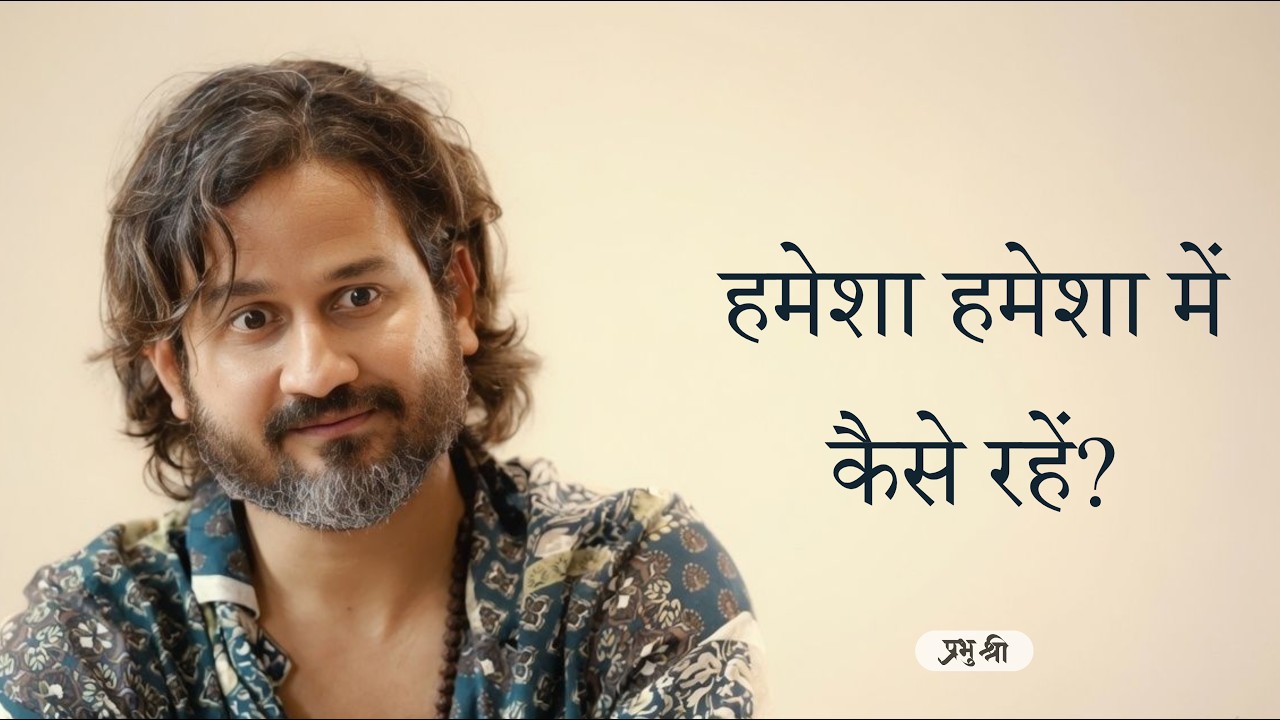 हमेशा हमेशा में कैसे रहें? How to Eternally Remain in the Eternal? प्रभु श्री सत्संग