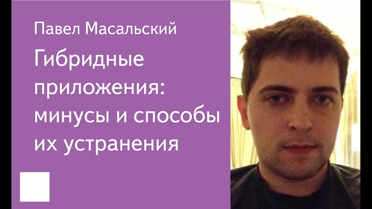 003. Гибридные приложения: минусы и способы их устранения — Павел Масальский