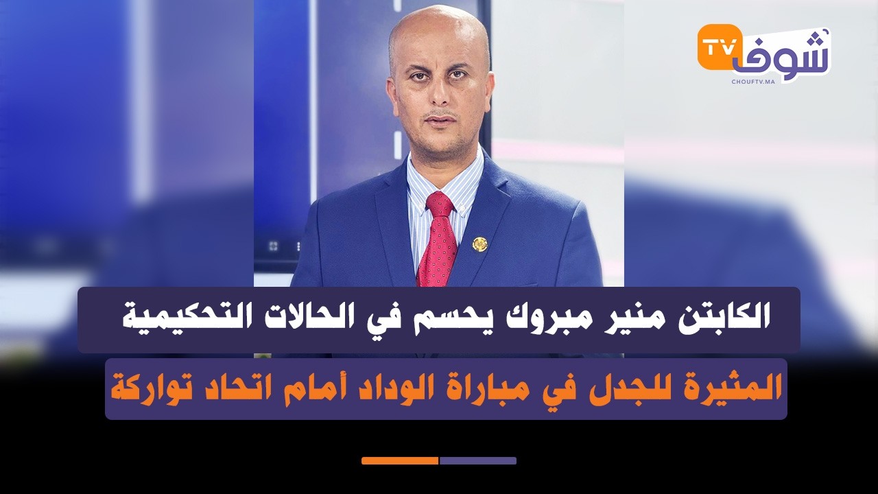 الكابتن منير مبروك يحسم في الحالات التحكيمية المثيرة للجدل في مباراة الوداد أمام اتحاد تواركة