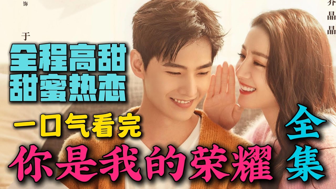 一口气看完《你是我的荣耀》全集：当红女明星和帅气工程师因游戏互生情愫，全程高甜！