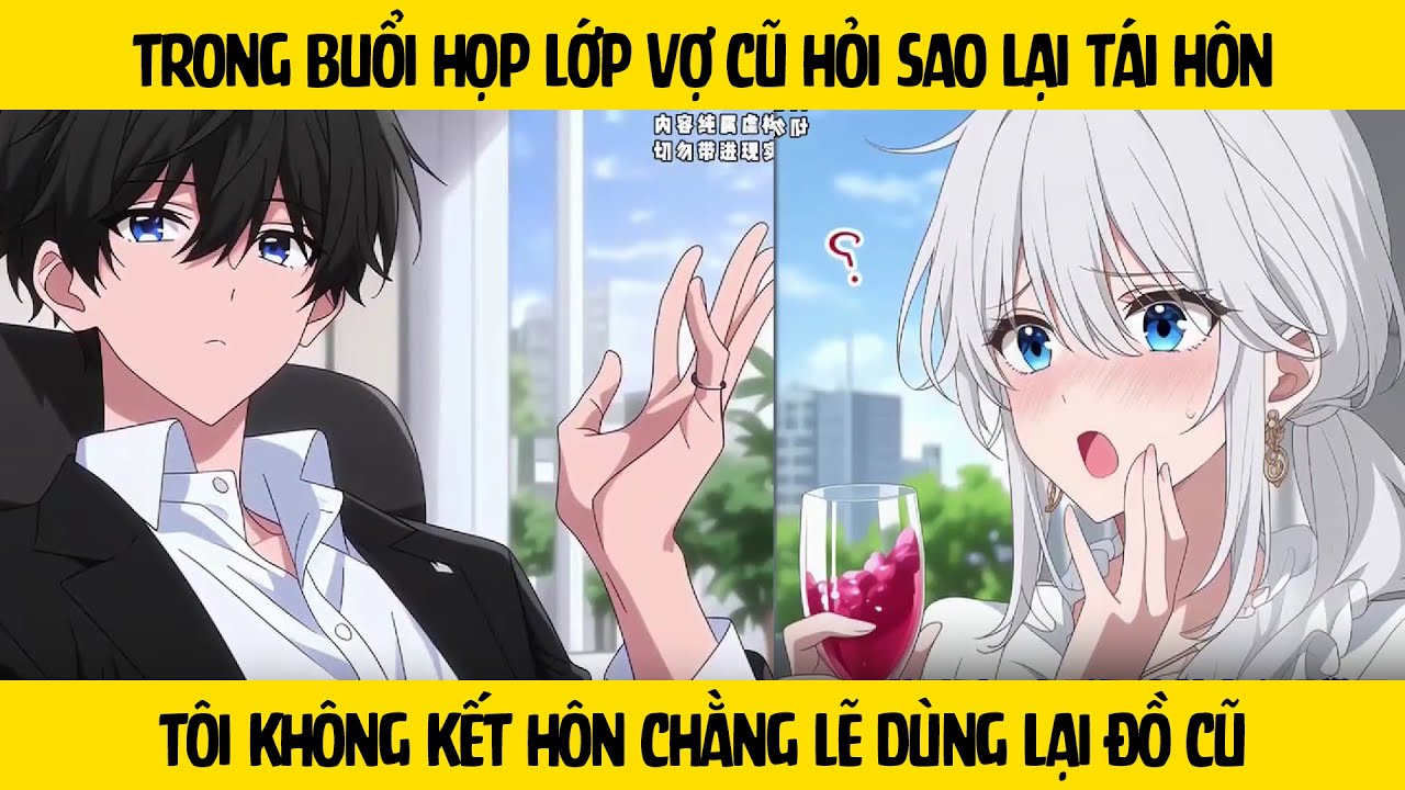 FULL Trong buổi họp lớp vợ cũ hỏi sao lại tái hôn - Tôi không kết hôn chằng lẽ dùng lại đồ cũ