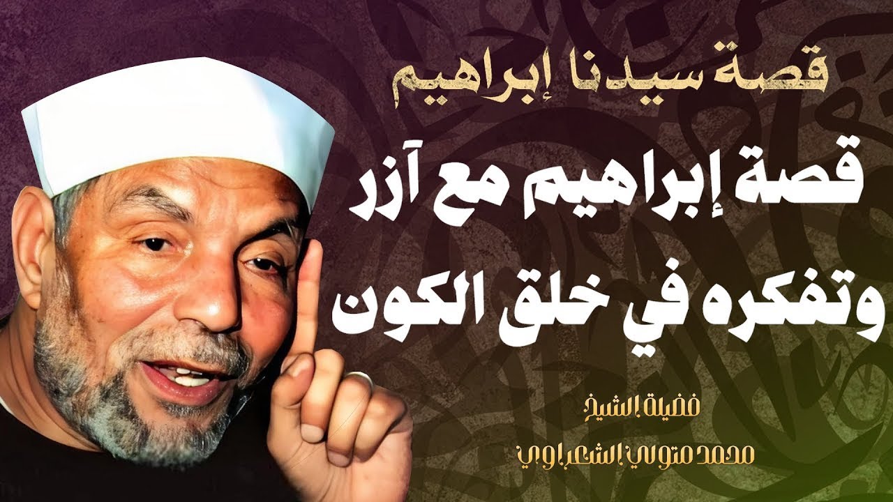 قصة إبراهيم عليه السلام مع آزر وتفكره في ملكوت السماوات والأرض / فضيلة الشيخ محمد متولي الشعراوي