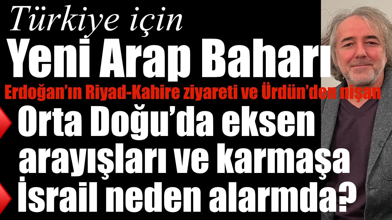Türkiye için yeni Arap Baharı… Erdoğan’ın bölge ziyaretleri ve Ürdün’den nişan… Eksen arayışları…