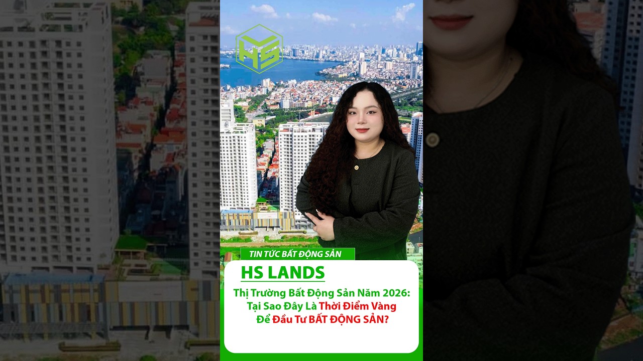 Thị Trường Bất Động Sản Năm 2026: Tại Sao Đ&acirc;y L&agrave; Thời Điểm V&agrave;ng Để Đầu Tư BẤT ĐỘNG SẢN? | HS LANDS