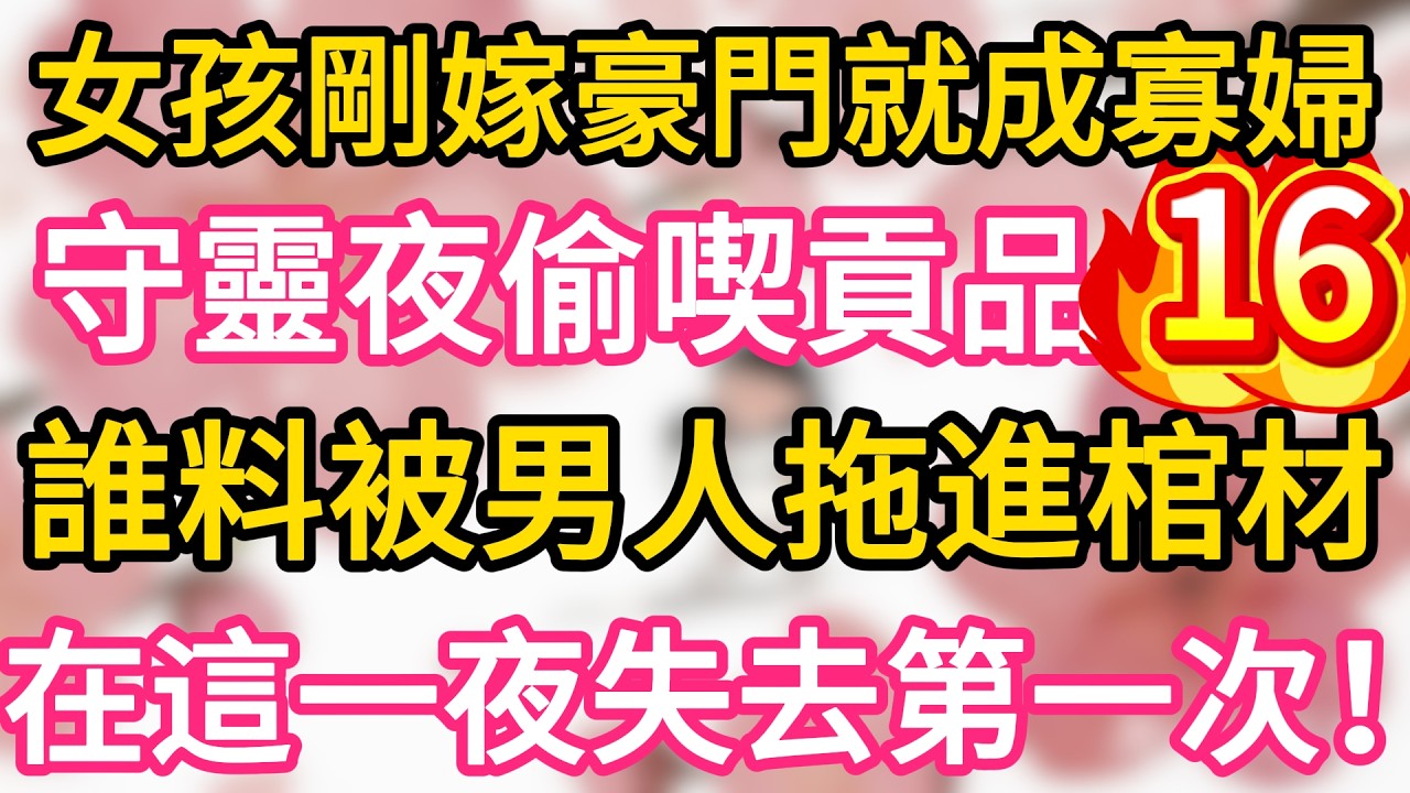 【16】女孩剛嫁豪門就成寡婦 ，守靈夜不小心偷喫貢品 ，誰料被男人抓住拖進棺材 ，在這一夜失去了第一次！一夜之後懷上繼承人！#為人處世 #生活經驗 #情感故事